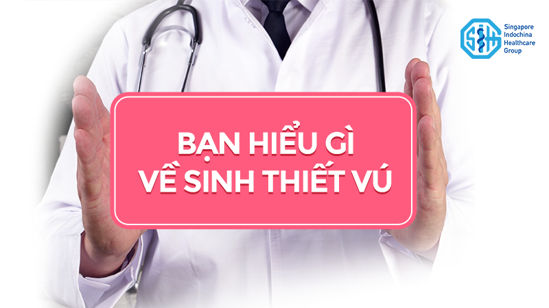 BẠN HIỂU GÌ VỀ SINH THIẾT VÚ?