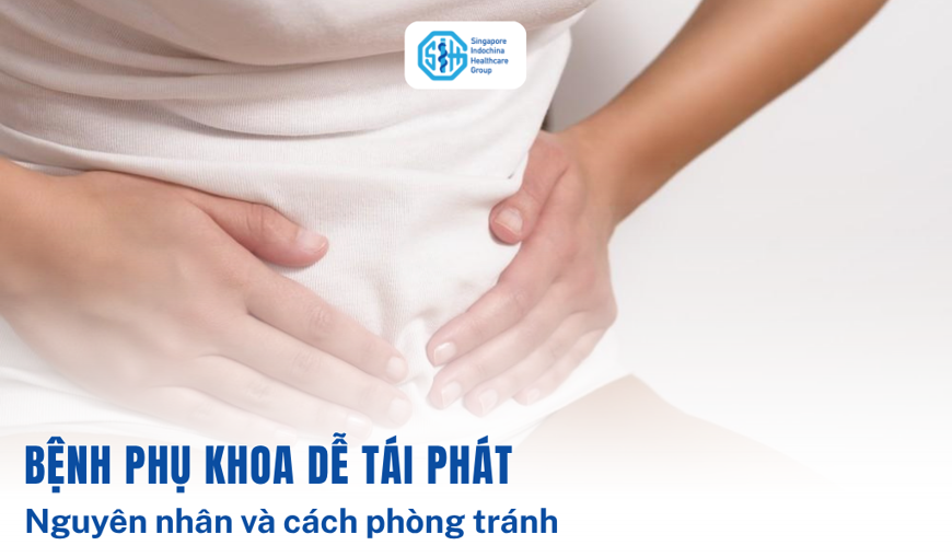 Bệnh phụ khoa tái phát: Nguyên nhân và cách phòng tránh hiệu quả