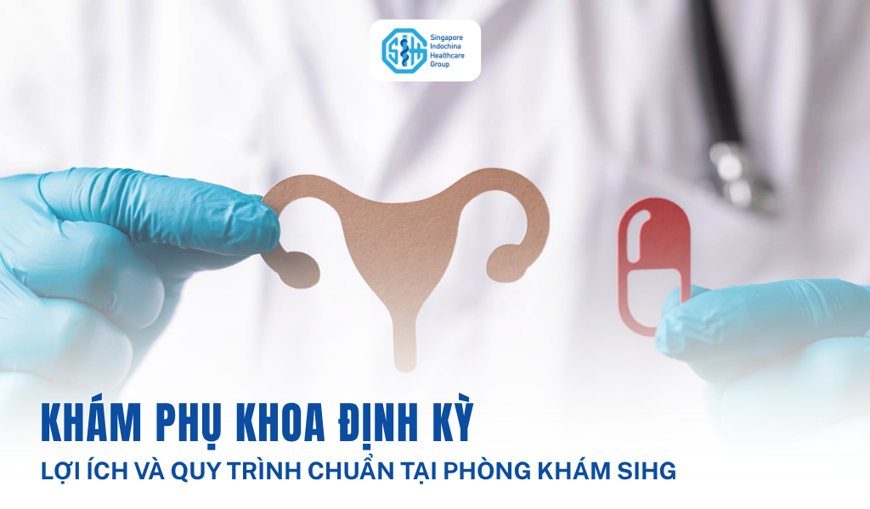 Khám phụ khoa định kỳ: Lợi ích & Quy trình tại Phòng khám SIHG