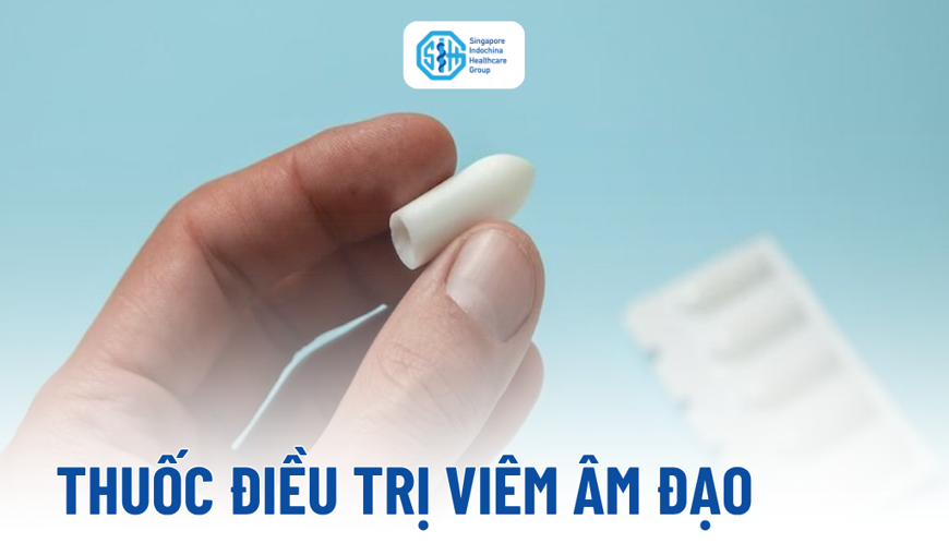 Thuốc điều trị viêm âm đạo: Các nhóm thuốc phổ biến và cách sử dụng an toàn