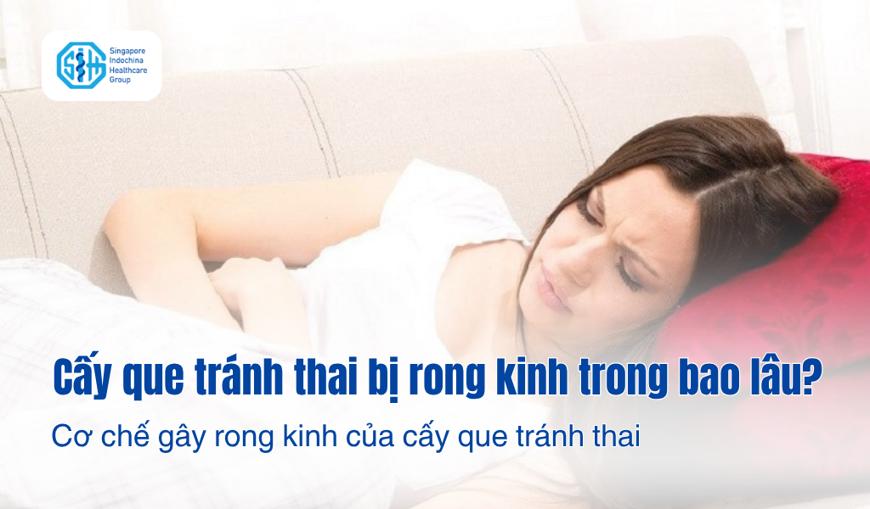 Cấy que tránh thai bị rong kinh trong bao lâu? Cơ chế gây rong kinh của cấy que tránh thai