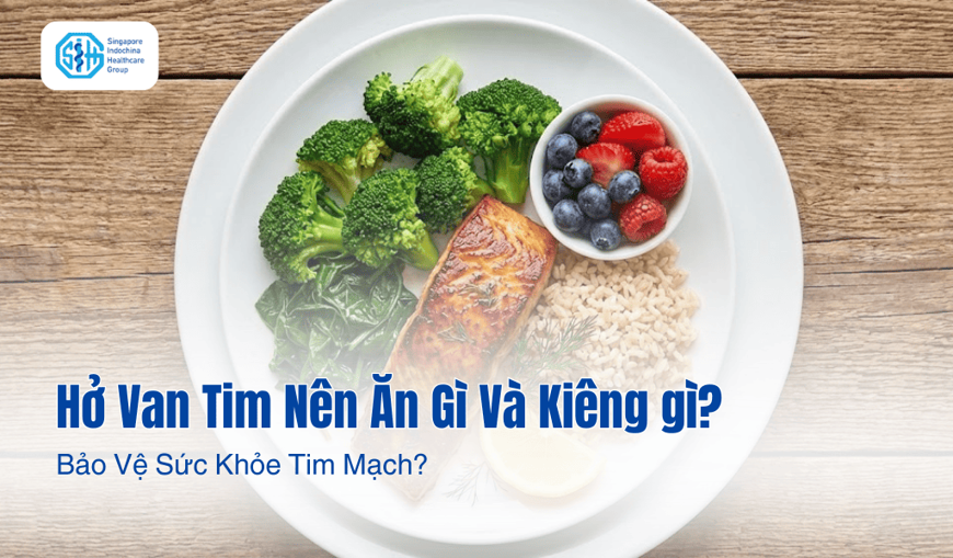 Người Bệnh Hở Van Tim Nên Ăn Gì Và Kiêng Gì Để Bảo Vệ Sức Khỏe Tim Mạch?