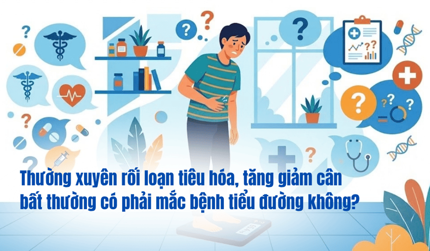 Thường xuyên rối loạn tiêu hóa, tăng giảm cân bất thường có phải mắc bệnh tiểu đường không?